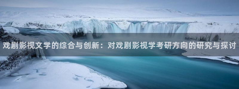 國(guó)產(chǎn)倫理視頻大全：戲劇影視文學(xué)的綜合與創(chuàng)新：對(duì)戲劇影視學(xué)考研方向的研究與探討